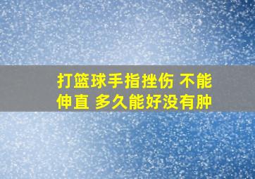 打篮球手指挫伤 不能伸直 多久能好没有肿